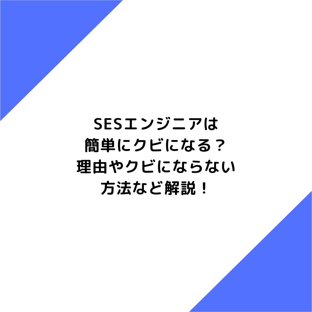 SESエンジニアは簡単にクビになる？理由やクビにならない方法など解説！